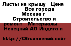 Листы на крышу › Цена ­ 100 - Все города, Москва г. Строительство и ремонт » Материалы   . Ненецкий АО,Индига п.